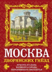Москва дворянских гнезд. Красота и слава великого города, пережившего лихолетья